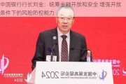 中国银行行长刘金：统筹金融开放和安全 增强开放条件下的风险防控能力