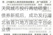 天风城市投行再结硕果！债券新规后，成功发行湖北省首只地方国企平台企业债