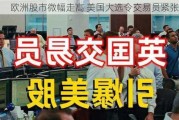 欧洲股市微幅走高 美国大选令交易员紧张不安