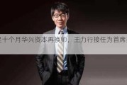 不足十个月华兴资本再换帅，王力行接任为首席执行官