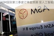 荷兰ASM国际第三季度订单超预期 受人工智能热潮推动