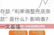 存款“利率调整兜底条款”是什么？影响谁？一文看懂