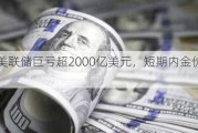 突发！美联储巨亏超2000亿美元，短期内金价将下跌？