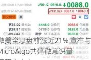 微美全息盘前涨近21% 宣布与MicroAlgo共建微意识量子研究中心