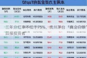 三年分红率不低于75%，贵州茅台 “真金白银”回报投资者