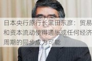 日本央行原行长黑田东彦：贸易和资本流动使得通胀或任何经济周期的同步成为可能