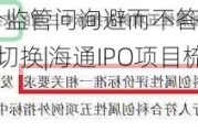 亚通新材对部分监管问询避而不答 可比公司出现多个版本“任性”切换|海通IPO项目梳理