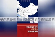 中央气象台6月11日10时继续发布暴雨蓝色预警