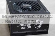 微星推出 MAG CORELIQUID I360 水冷：黑色 699 元，白色 729 元