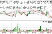 农产品：接受线上参与公司 2023 年度网上业绩说明会的全体投资者调研