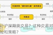 如何进行沪深期货交易？这种交易对投资者有何风险和策略？