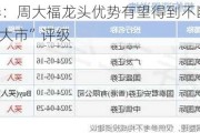 国信证券：周大福龙头优势有望得到不断强化 维持“优于大市”评级