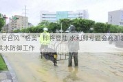 第3号台风“格美”即将登陆 水利部专题会商部署暴雨洪水防御工作