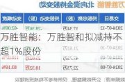 万胜智能：万胜智和拟减持不超1%股份