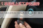 起亚k3一键启动检测不到钥匙是怎么回事？解决方案分享