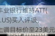 丰业银行维持ATT(T.US)买入评级，上调目标价至23美元