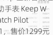 Keep 全新智能运动手表 Keep Watch Pilot 1，售价1299元现货发售