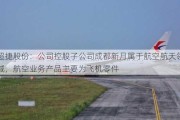 超捷股份：公司控股子公司成都新月属于航空航天领域，航空业务产品主要为飞机零件