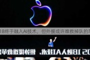 iOS 18终于融入AI技术，但外援或许难救掉队的苹果