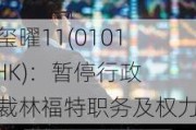 天玺曜11(01010.HK)：暂停行政总裁林福特职务及权力