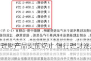 多家银行理财产品提前终止 银行理财逐步适应净值化管理