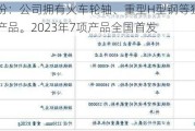 马钢股份：公司拥有火车轮轴、重型H型钢等独特的差异化产品。2023年7项产品全国首发