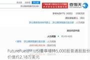 FutureFuel(FF.US)董事增持5,000股普通股股份，价值约2.18万美元