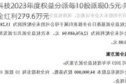 华金科技2023年度权益分派每10股派现0.5元 共计派发现金红利279.6万元