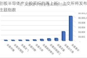 科创板半导体产业投资标的再上新！上交所将发布2条主题指数