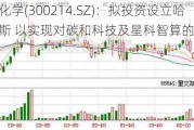 日科化学(300214.SZ)：拟投资设立哈金贝斯 以实现对碳和科技及星科智算的控股