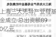 上海三大先导产业母基金成立 总出资额890亿元