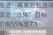 高盛：将东方甄选评级至“沽售” 目标价削55%至7.1港元