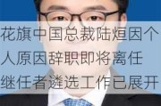 花旗中国总裁陆烜因个人原因辞职即将离任 继任者遴选工作已展开