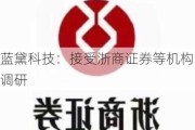 蓝黛科技：接受浙商证券等机构调研