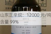 山东正辛烷：12000 元/吨 含量 99%