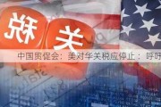 中国贸促会：美对华关税应停止 ：呼吁公平