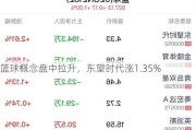 篮球概念盘中拉升，东望时代涨1.35%