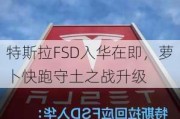 特斯拉FSD入华在即，萝卜快跑守土之战升级