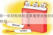 新一轮财税体制改革重塑央地财政格局