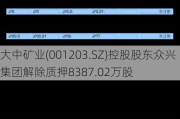 大中矿业(001203.SZ)控股股东众兴集团解除质押8387.02万股