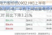 华能国际电力股份(00902.HK)上半年中国境内各运行电厂平均上网结算电价为498.70元兆瓦时 同比下降3.21%