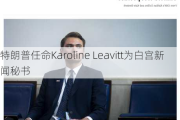 特朗普任命Karoline Leavitt为白宫新闻秘书