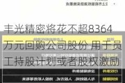 丰光精密将花不超8364万元回购公司股份 用于员工持股***或者股权激励