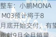 整车：小鹏MONA M03预计将于8月底开始交付，有望贡献9月全月销量