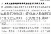 证监会发布新规：香港互认基金销售比例放宽至80%，投资管理职能可转授