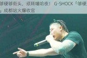 够硬够街头，顽转嘻哈夜！ G-SHOCK「够硬顽家」成都站火爆收官