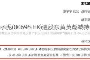 东吴水泥(00695.HK)遭股东黄英彪减持47万股