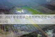 成都：2027 年全面确立西部对外交往中心核心功能定位