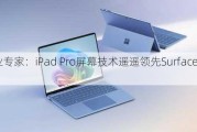 行业专家：iPad Pro屏幕技术遥遥领先Surface Pro