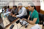 韦德布什：CrowdStrike引发的IT故障仍存，将成为审查焦点